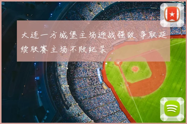 大连一方城堡主场迎战强敌 争取延续联赛主场不败纪录