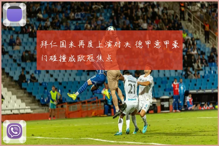 拜仁国米再度上演对决 德甲意甲豪门碰撞成欧冠焦点
