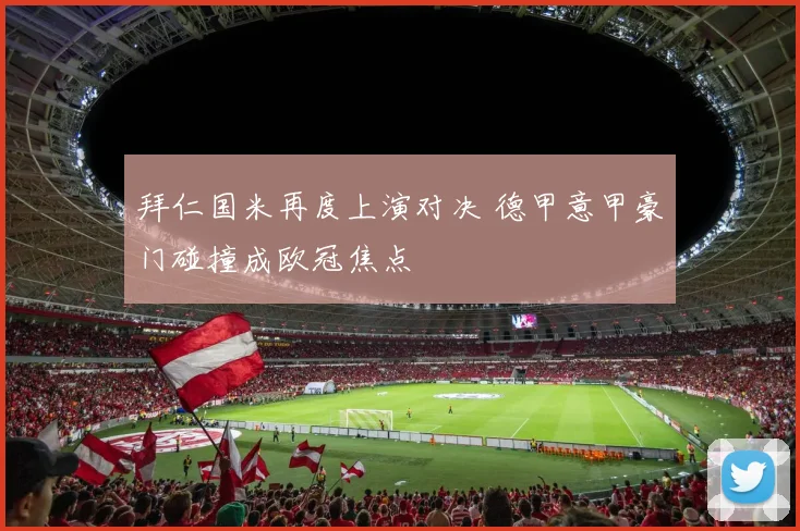 拜仁国米再度上演对决 德甲意甲豪门碰撞成欧冠焦点