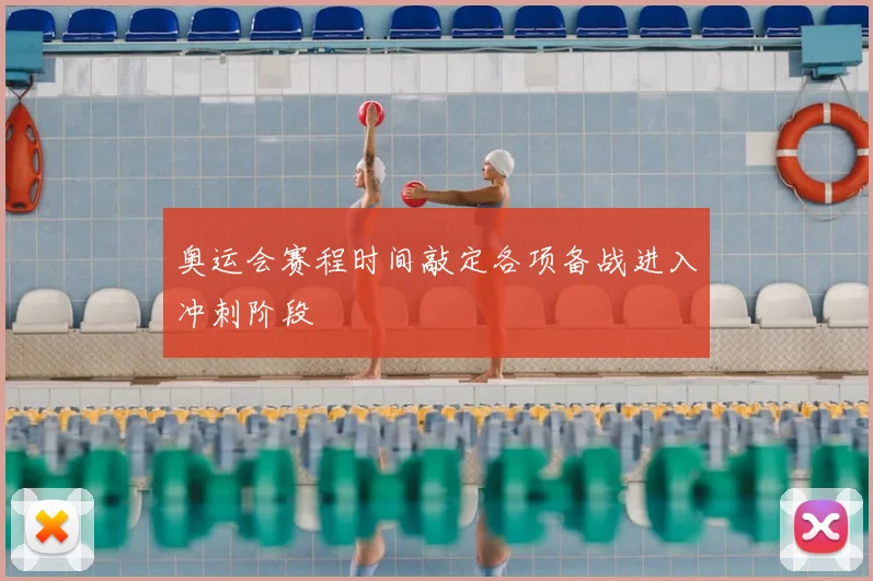 奥运会赛程时间敲定各项备战进入冲刺阶段