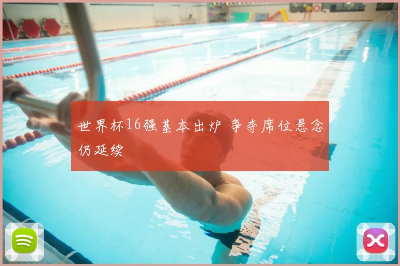 世界杯16强基本出炉 争夺席位悬念仍延续